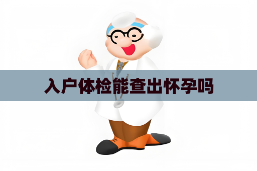 入戶體檢能查出懷孕嗎