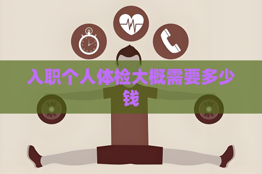 入職個人體檢大概需要多少錢