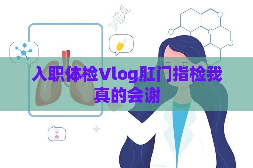 入職體檢Vlog肛門指檢我真的會謝