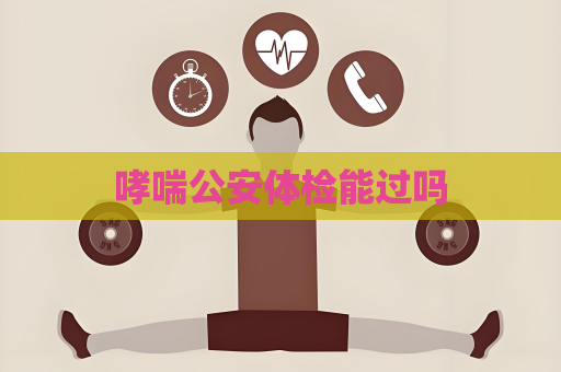 哮喘公安體檢能過嗎
