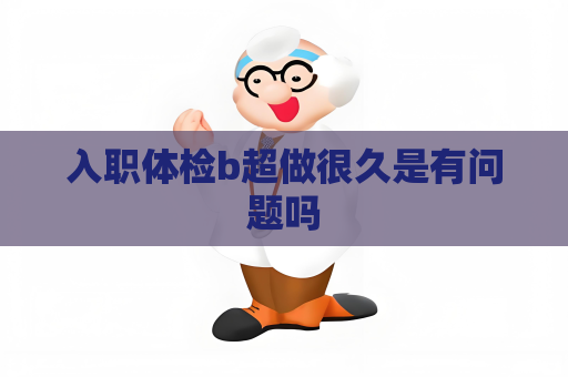 入職體檢b超做很久是有問題嗎