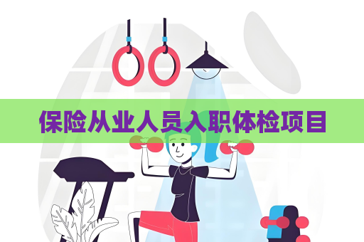 保險(xiǎn)從業(yè)人員入職體檢項(xiàng)目