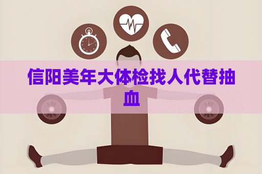 信陽美年大體檢找人代替抽血