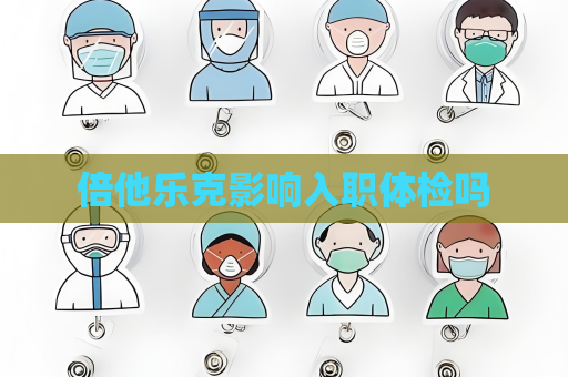 倍他樂克影響入職體檢嗎