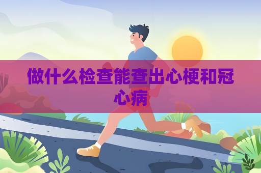 做什么檢查能查出心梗和冠心病