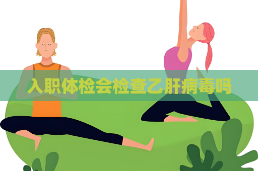 入職體檢會(huì)檢查乙肝病毒嗎