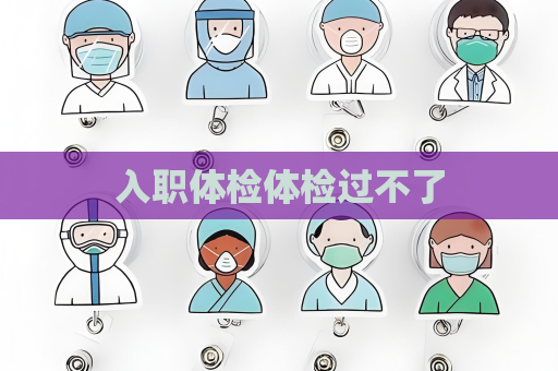 入職體檢體檢過不了