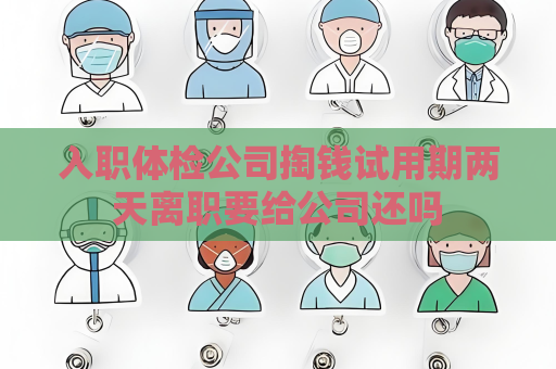入職體檢公司掏錢試用期兩天離職要給公司還嗎