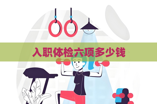 入職體檢六項多少錢