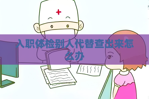 入職體檢別人代替查出來怎么辦