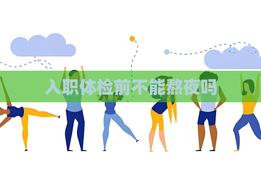 入職體檢前不能熬夜嗎