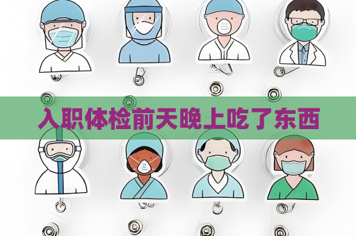 入職體檢前天晚上吃了東西