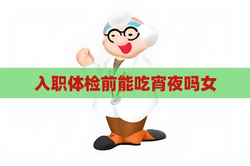 入職體檢前能吃宵夜嗎女