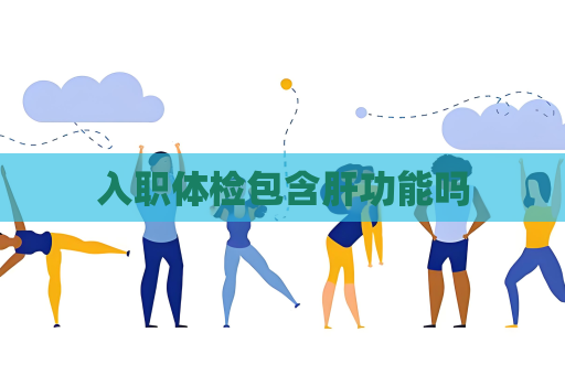 入職體檢包含肝功能嗎