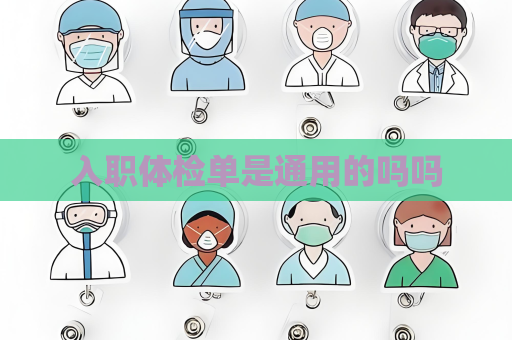 入職體檢單是通用的嗎嗎