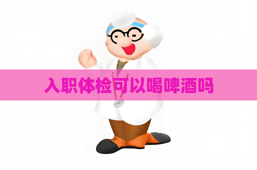 入職體檢可以喝啤酒嗎