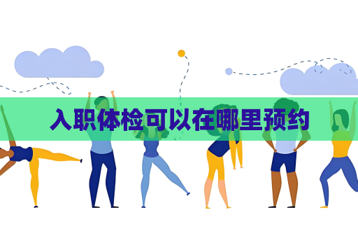 入職體檢可以在哪里預(yù)約