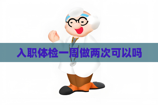 入職體檢一周做兩次可以嗎