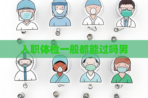 入職體檢一般都能過嗎男