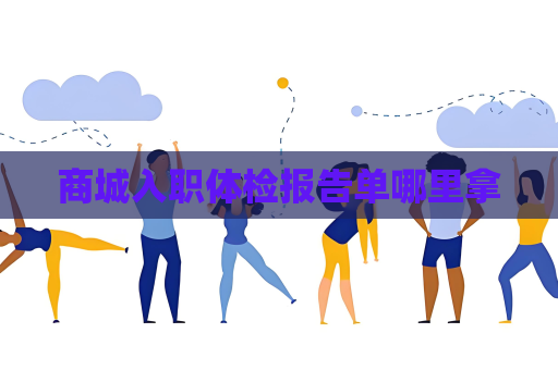 商城入職體檢報告單哪里拿