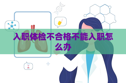 入職體檢不合格不能入職怎么辦