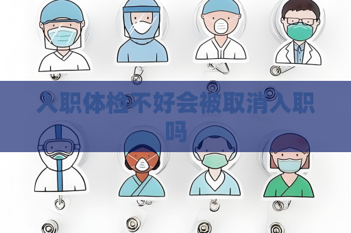 入職體檢不好會被取消入職嗎