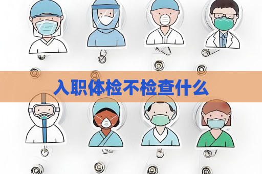 入職體檢不檢查什么