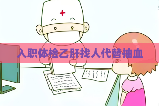 入職體檢乙肝找人代替抽血