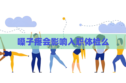嗓子疼會影響入職體檢么