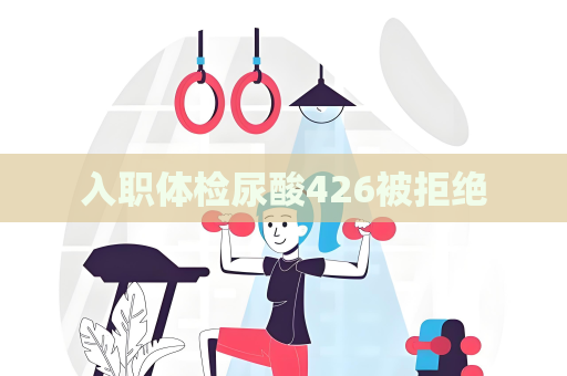 入職體檢尿酸426被拒絕