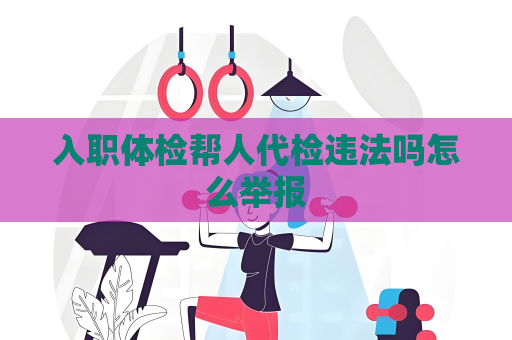 入職體檢幫人代檢違法嗎怎么舉報