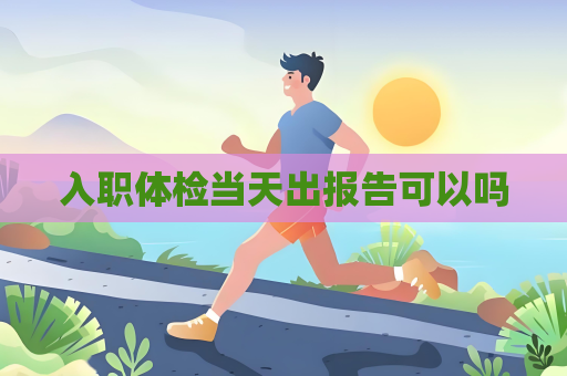 入職體檢當天出報告可以嗎
