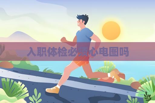 入職體檢必須心電圖嗎
