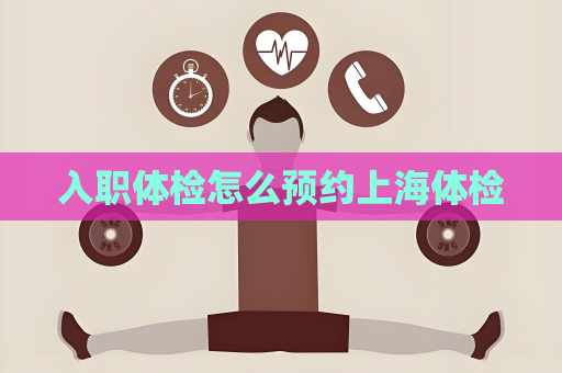 入職體檢怎么預約上海體檢