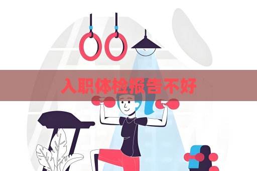 入職體檢報告不好