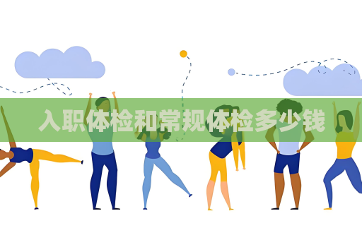 入職體檢和常規體檢多少錢