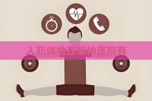 入職體檢在哪種醫院有
