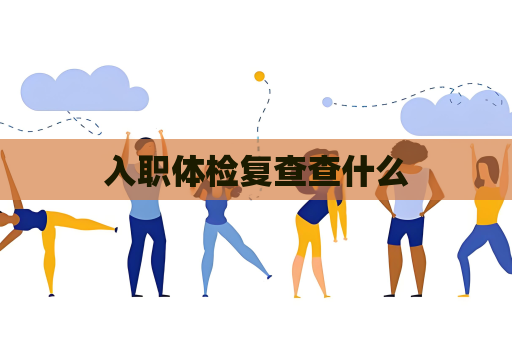 入職體檢復查查什么