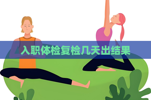 入職體檢復檢幾天出結果