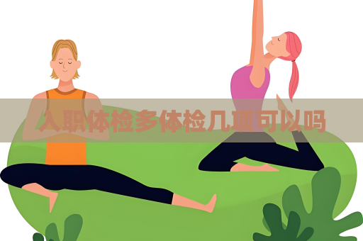 入職體檢多體檢幾項可以嗎