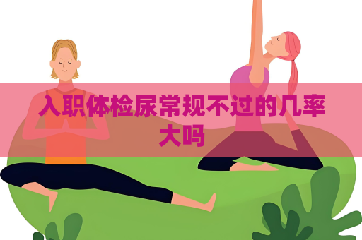 入職體檢尿常規不過的幾率大嗎