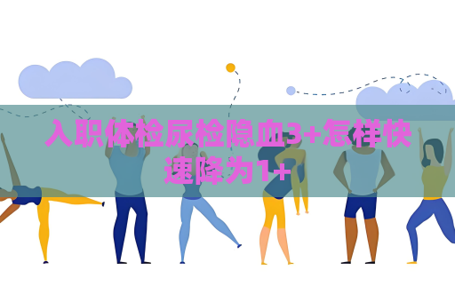 入職體檢尿檢隱血3+怎樣快速降為1+