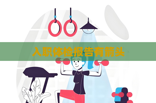 入職體檢報(bào)告有箭頭