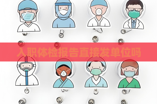 入職體檢報告直接發單位嗎