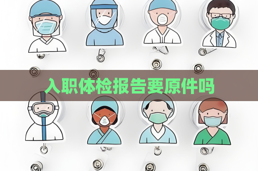 入職體檢報告要原件嗎