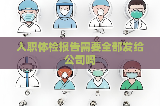 入職體檢報告需要全部發給公司嗎