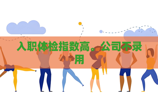 入職體檢指數(shù)高。公司不錄用