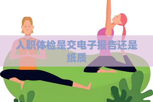 入職體檢是交電子報告還是紙質