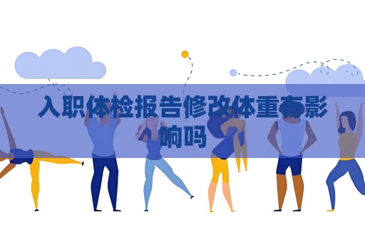 入職體檢報告修改體重有影響嗎
