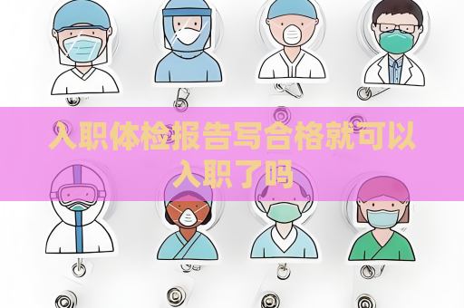 入職體檢報告寫合格就可以入職了嗎